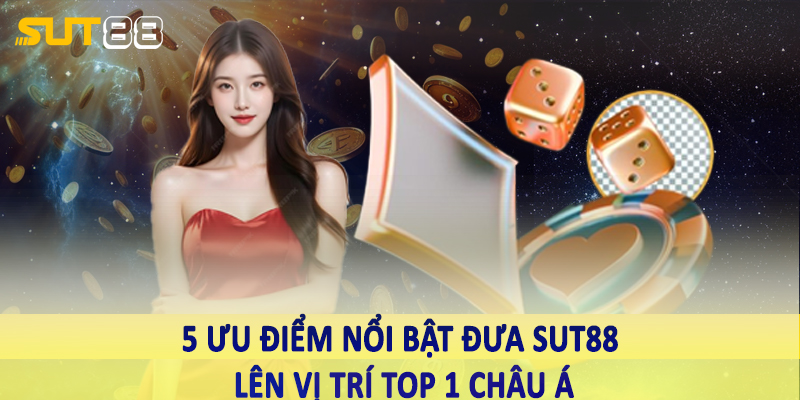 5 ưu điểm nổi bật đưa Sut88 lên vị trí top 1 châu Á