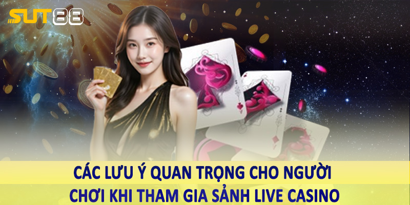 Các lưu ý quan trọng cho người chơi khi tham gia sảnh live casino