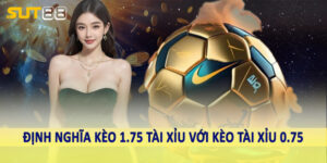 Định nghĩa kèo 1.75 tài xỉu với kèo tài xỉu 0.75