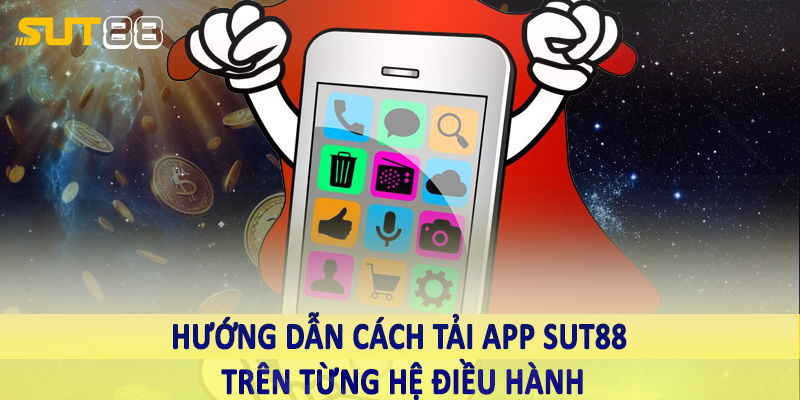 Hướng dẫn cách tải app Sut88 trên từng hệ điều hành