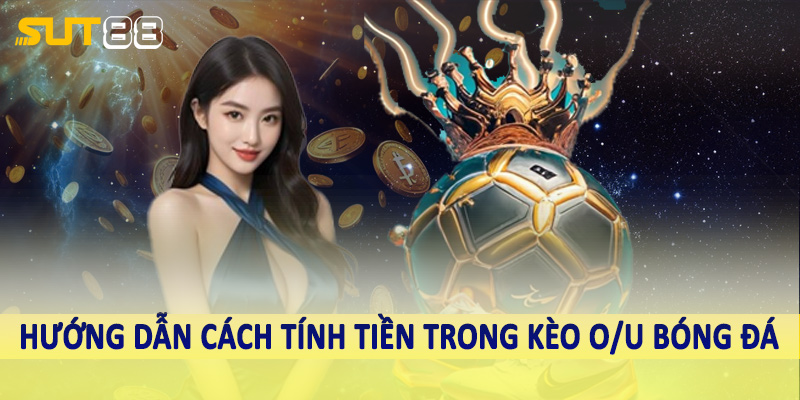 Hướng dẫn cách tính tiền trong kèo O/U bóng đá