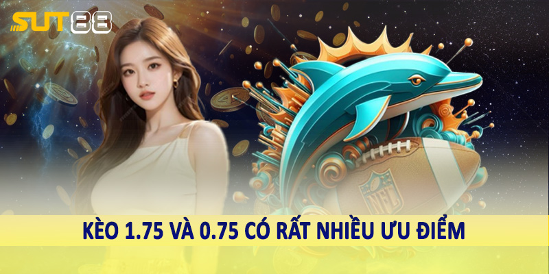 Kèo 1.75 và 0.75 có rất nhiều ưu điểm