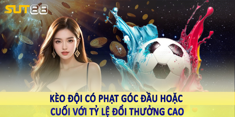 Kèo đội có phạt góc đầu hoặc cuối với tỷ lệ đổi thưởng cao