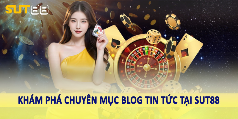 Khám phá chuyên mục blog tin tức tại Sut88