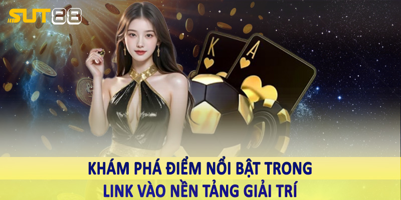 Khám phá điểm nổi bật trong link vào nền tảng giải trí