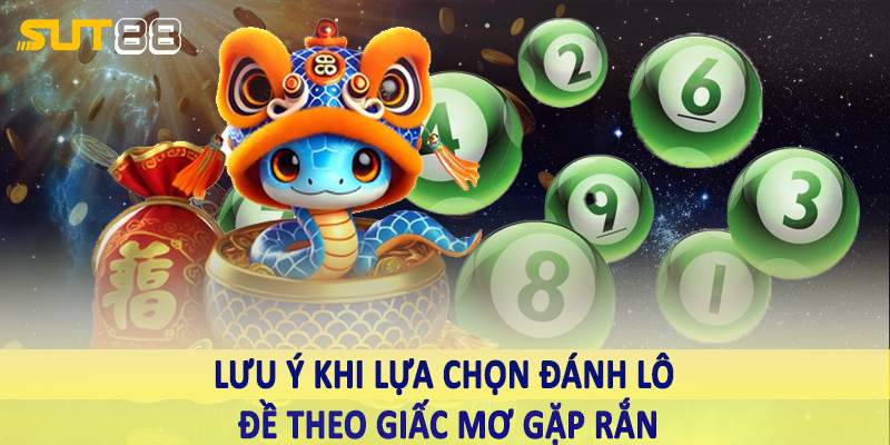 Lưu ý khi lựa chọn đánh lô đề theo giấc mơ gặp rắn