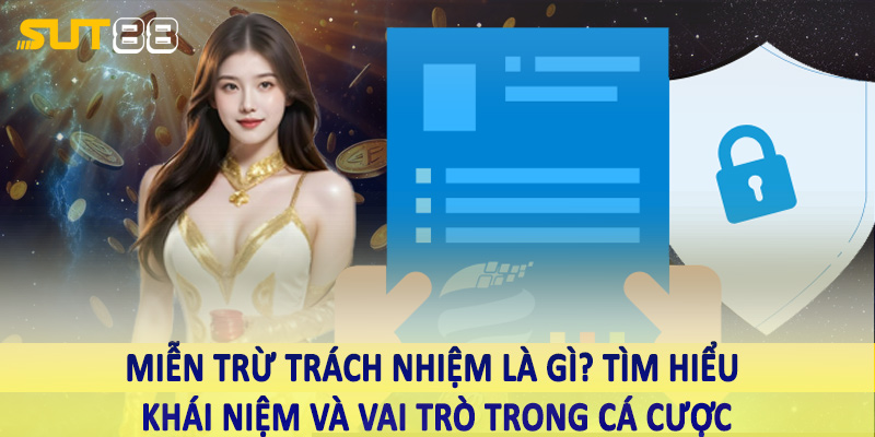 Miễn trừ về trách nhiệm là gì? Tìm hiểu khái niệm và vai trò trong cá cược