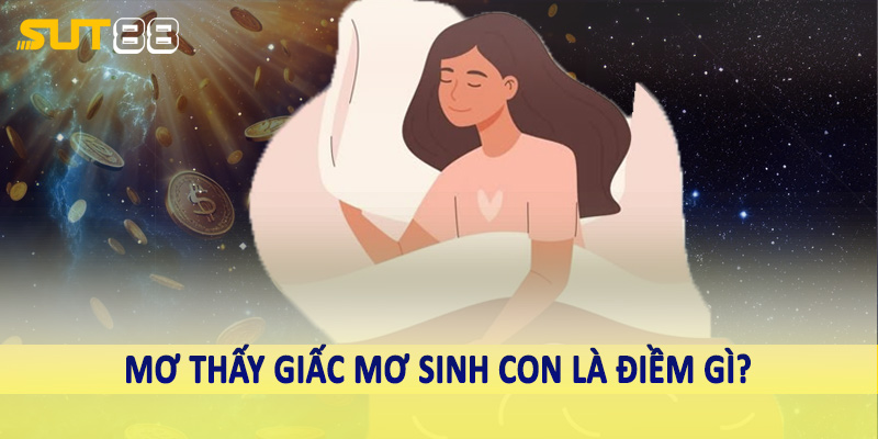 Mơ thấy giấc mơ sinh con là điềm gì?