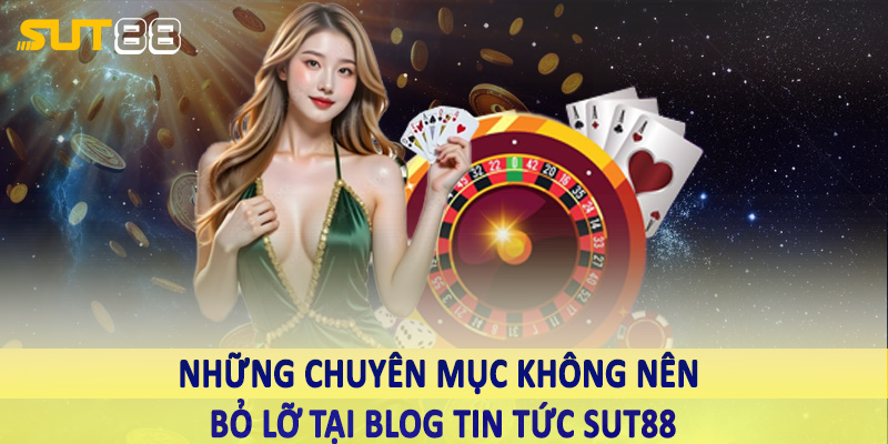 Những chuyên mục không nên bỏ lỡ tại blog tin tức Sut88