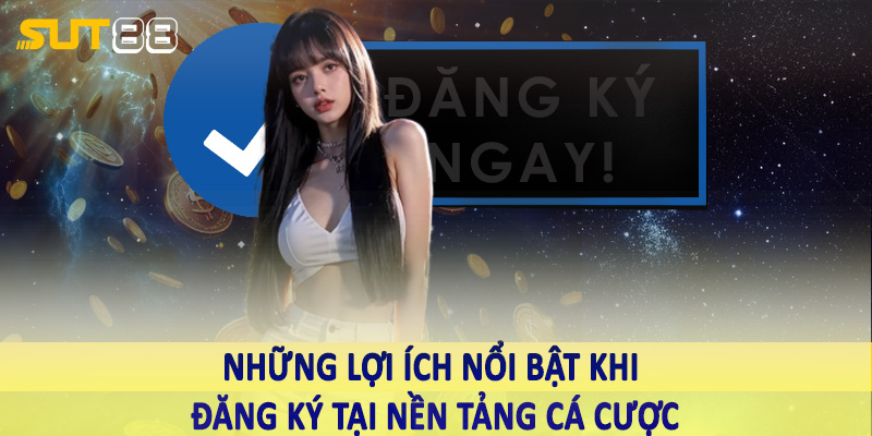 Những lợi ích nổi bật khi đăng ký tại nền tảng cá cược