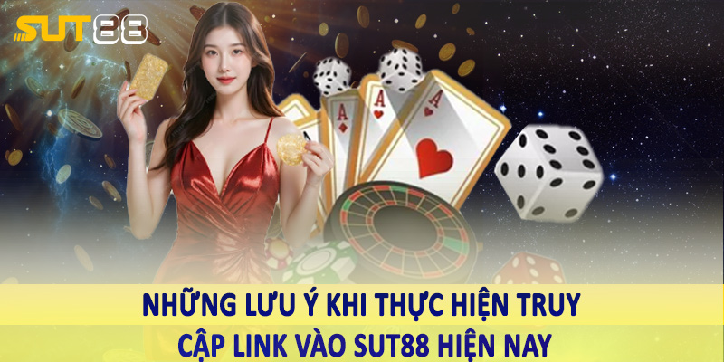 Những lưu ý khi thực hiện truy cập link vào sut88 hiện nay
