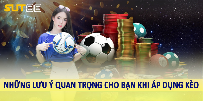 Những lưu ý quan trọng cho bạn khi áp dụng kèo