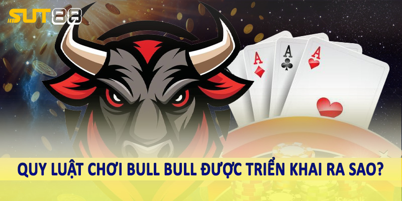 Quy luật chơi bull bull được triển khai ra sao?