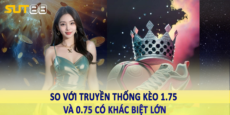 So với truyền thống kèo 1.75 và 0.75 có khác biệt lớn