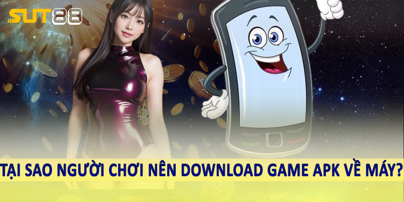 Tại sao người chơi nên download game apk về máy?