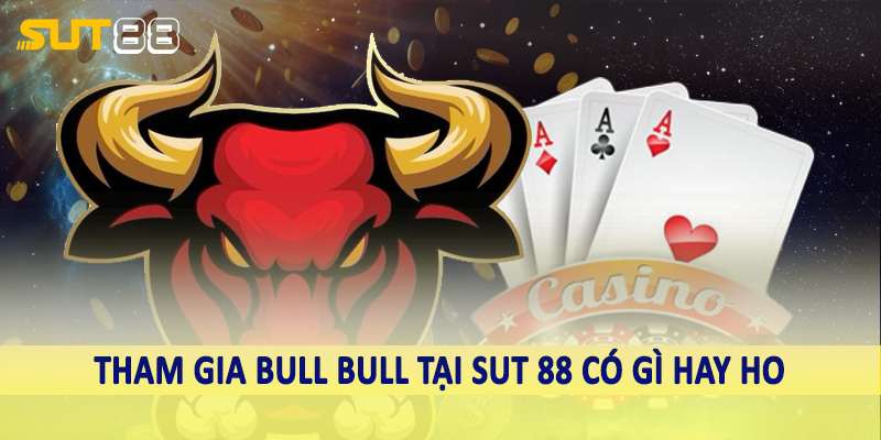 Tham gia bull bull tại sut 88 có gì hay ho