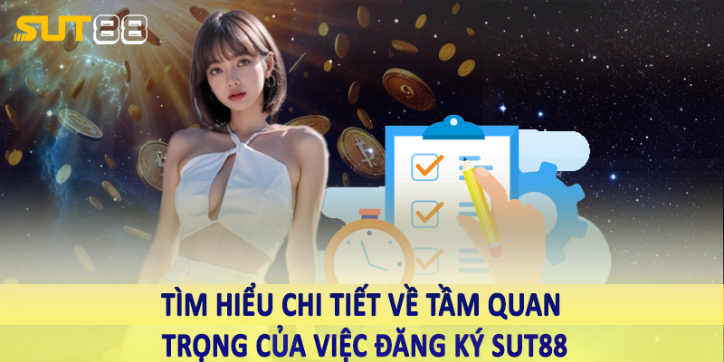 Tìm hiểu chi tiết về tầm quan trọng của việc đăng ký sut88