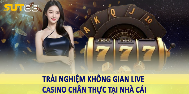 Trải nghiệm không gian live casino chân thực tại nhà cái