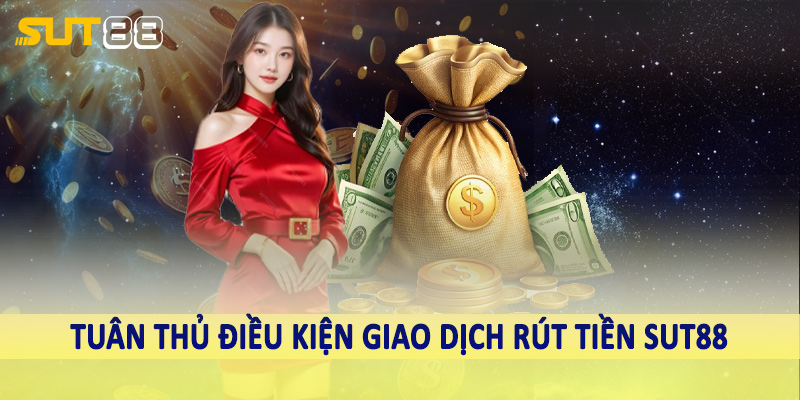 Tuân thủ điều kiện giao dịch rút tiền Sut88