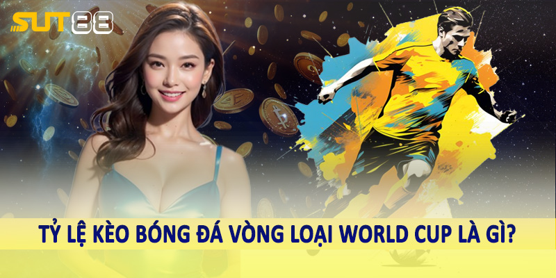 Tỷ lệ kèo bóng đá vòng loại World Cup là gì?
