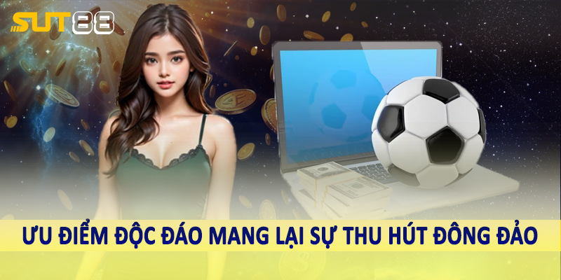 Ưu điểm độc đáo mang lại sự thu hút đông đảo