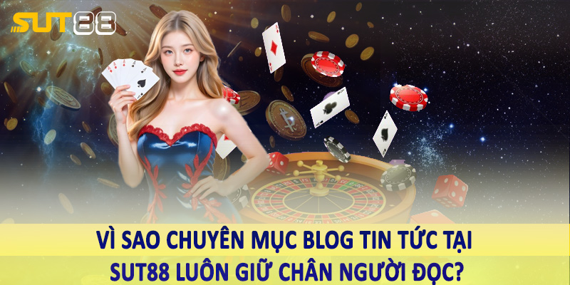 Vì sao chuyên mục Blog tin tức tại Sut88 luôn giữ chân người đọc?