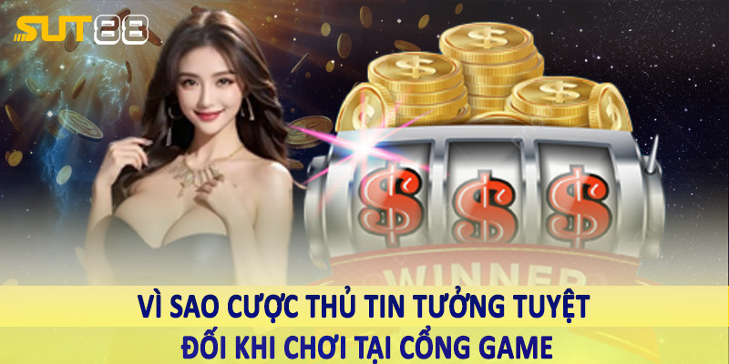 Vì sao cược thủ tin tưởng tuyệt đối khi chơi tại cổng game